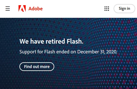 Adobe states: We have retired Flash. Support for Flash ended on December 31, 2020